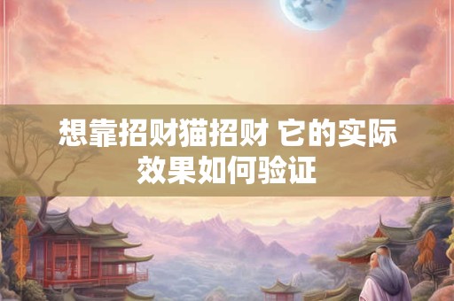 想靠招财猫招财 它的实际效果如何验证