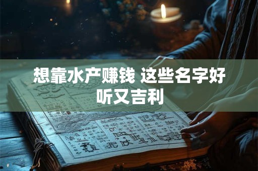 想靠水产赚钱 这些名字好听又吉利