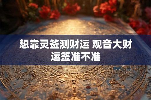 想靠灵签测财运 观音大财运签准不准