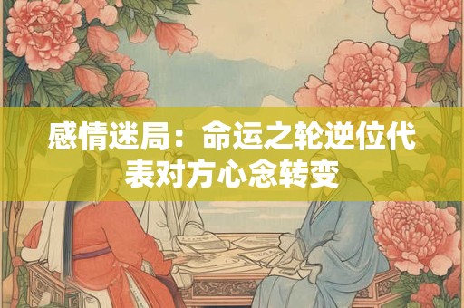 详细阅读:感情迷局:命运之轮逆位代表对方心念转变 感情迷局:命运之轮逆位代表对方心念转变