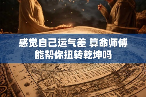 感觉自己运气差 算命师傅能帮你扭转乾坤吗