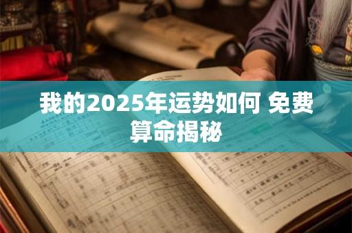 详细阅读:我的2025年运势如何 免费算命揭秘 我的2025年运势如何 免费算命揭秘