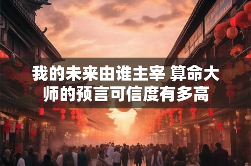 我的未来由谁主宰 算命大师的预言可信度有多高