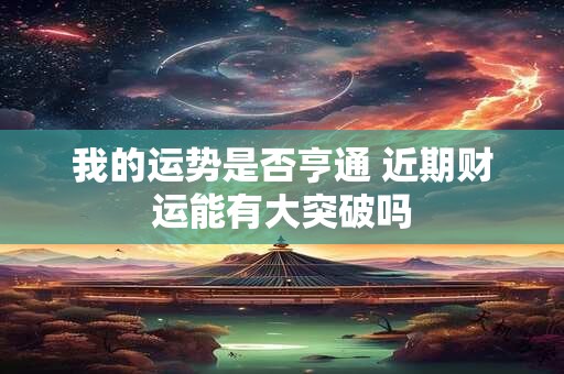我的运势是否亨通 近期财运能有大突破吗