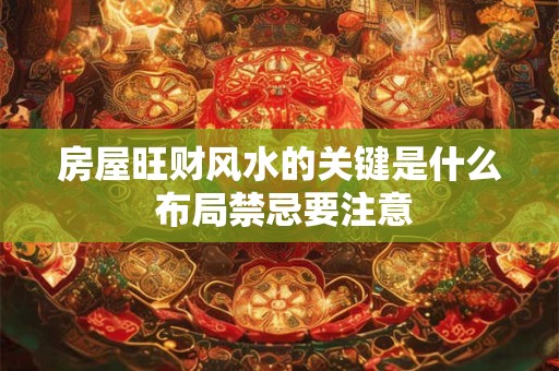 房屋旺财风水的关键是什么 布局禁忌要注意