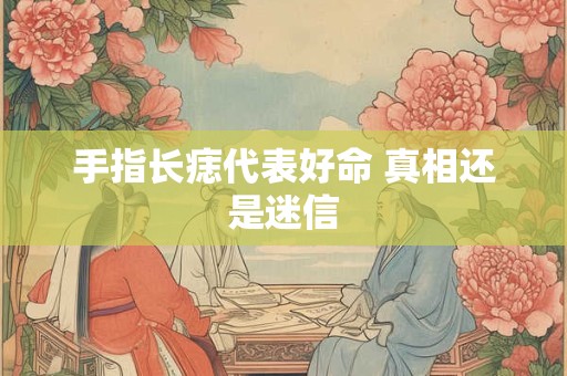 手指长痣代表好命 真相还是迷信