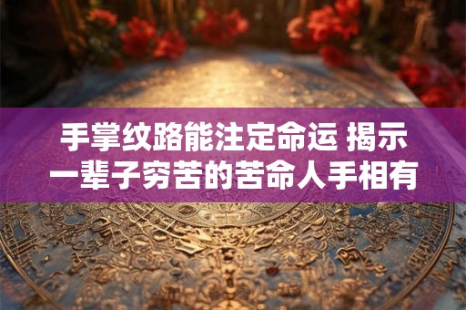 手掌纹路能注定命运 揭示一辈子穷苦的苦命人手相有何特征