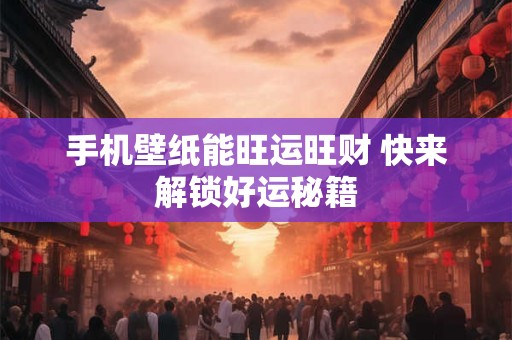 手机壁纸能旺运旺财 快来解锁好运秘籍
