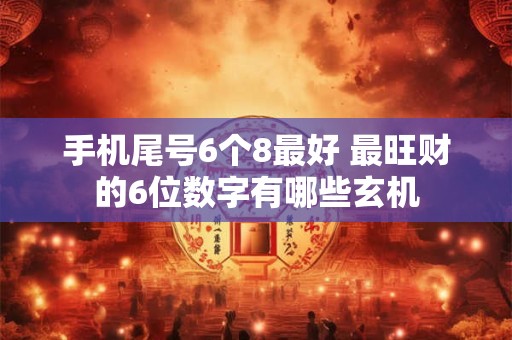 手机尾号6个8最好 最旺财的6位数字有哪些玄机