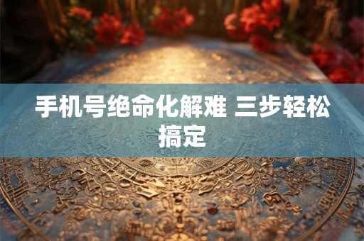 详细阅读:手机号绝命化解难 三步轻松搞定 手机号绝命化解难 三步轻松搞定