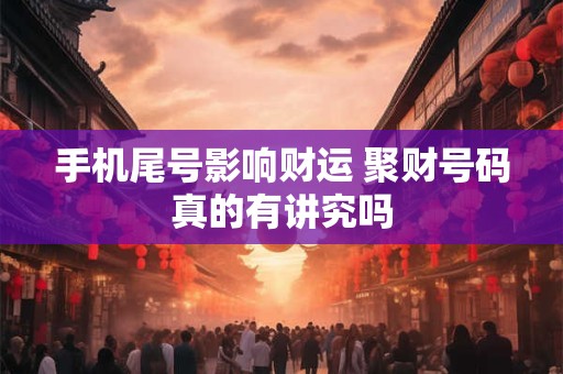 手机尾号影响财运 聚财号码真的有讲究吗