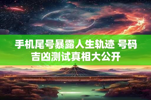 手机尾号暴露人生轨迹 号码吉凶测试真相大公开