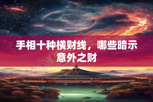 手相十种横财线，哪些暗示意外之财