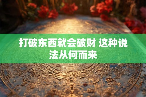 打破东西就会破财 这种说法从何而来