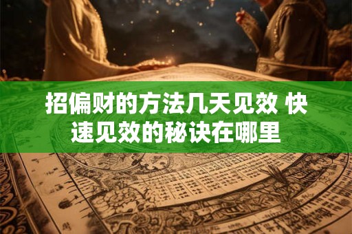招偏财的方法几天见效 快速见效的秘诀在哪里