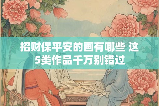 招财保平安的画有哪些 这5类作品千万别错过