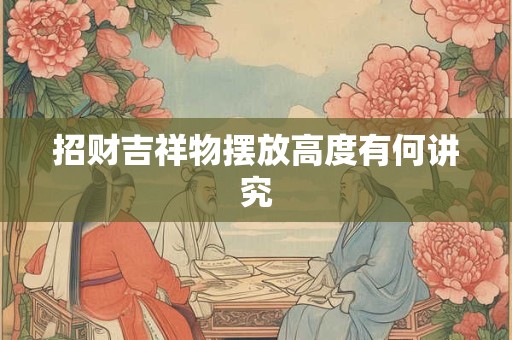 招财吉祥物摆放高度有何讲究