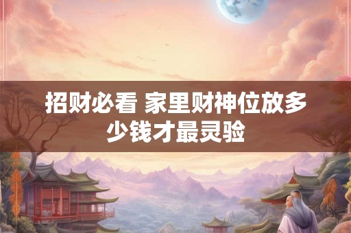 招财必看 家里财神位放多少钱才最灵验