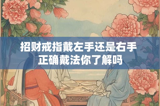 招财戒指戴左手还是右手 正确戴法你了解吗