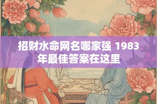 招财水命网名哪家强 1983年最佳答案在这里