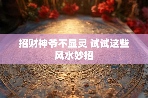 招财神爷不显灵 试试这些风水妙招