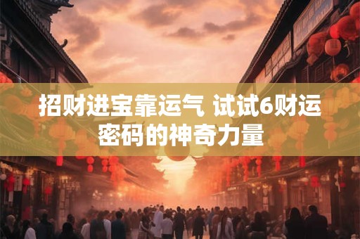 招财进宝靠运气 试试6财运密码的神奇力量
