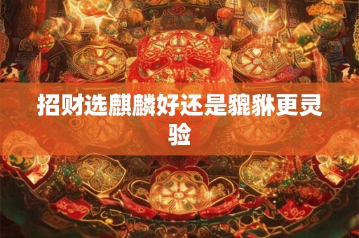 招财选麒麟好还是貔貅更灵验