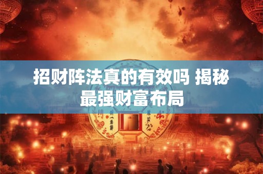 招财阵法真的有效吗 揭秘最强财富布局