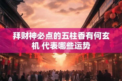 拜财神必点的五柱香有何玄机 代表哪些运势