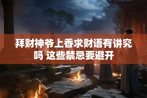 拜财神爷上香求财语有讲究吗 这些禁忌要避开