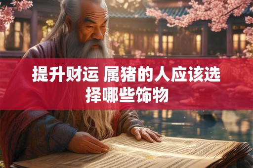 提升财运 属猪的人应该选择哪些饰物