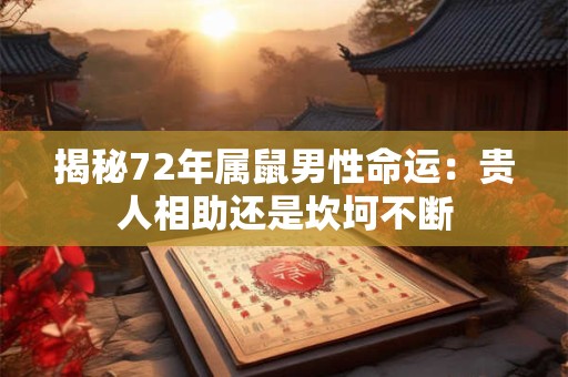 揭秘72年属鼠男性命运：贵人相助还是坎坷不断