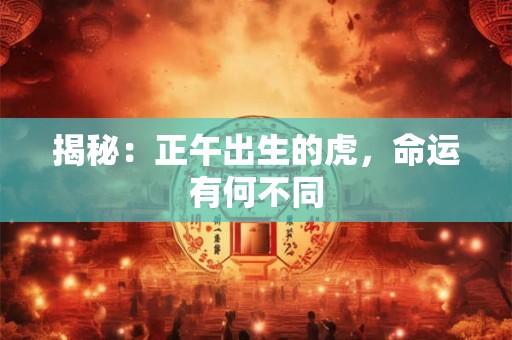 揭秘：正午出生的虎，命运有何不同