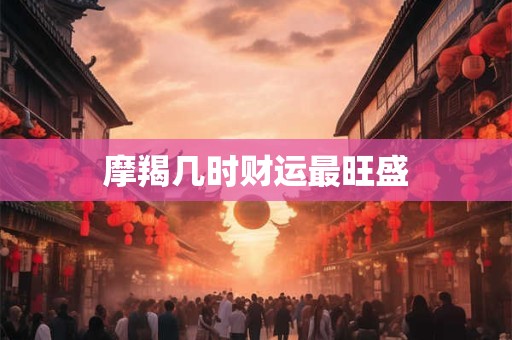摩羯几时财运最旺盛