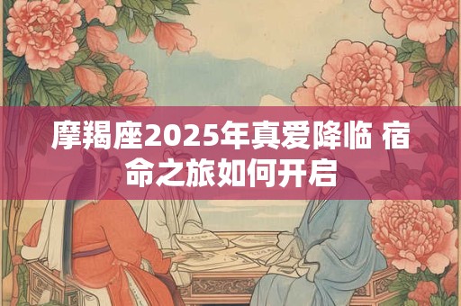 摩羯座2025年真爱降临 宿命之旅如何开启