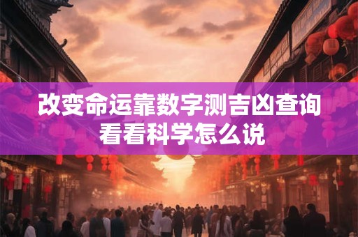 详细阅读:改变命运靠数字测吉凶查询 看看科学怎么说 改变命运靠数字测吉凶查询 看看科学怎么说