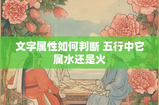 文字属性如何判断 五行中它属水还是火