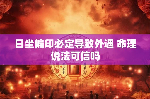 日坐偏印必定导致外遇 命理说法可信吗