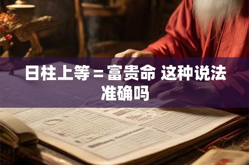 日柱上等＝富贵命 这种说法准确吗