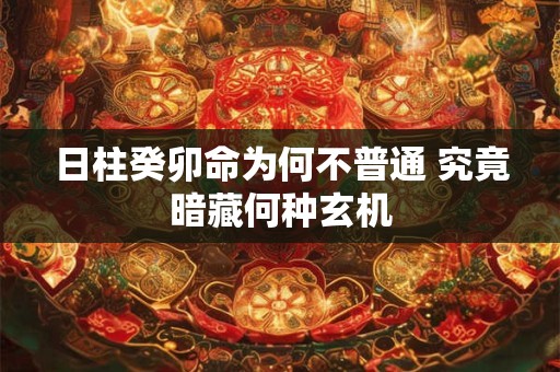 日柱癸卯命为何不普通 究竟暗藏何种玄机
