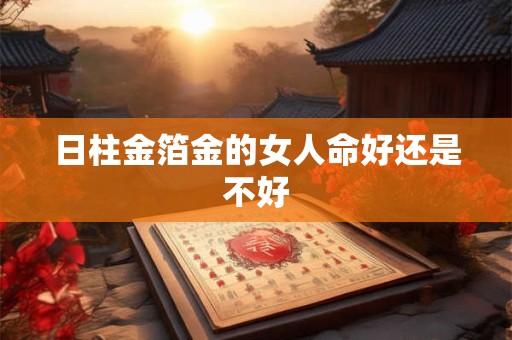日柱金箔金的女人命好还是不好
