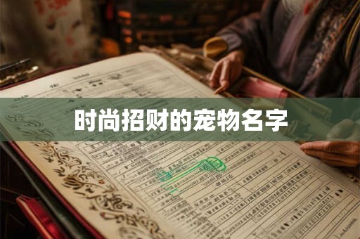 时尚招财的宠物名字 时尚招财的宠物名字