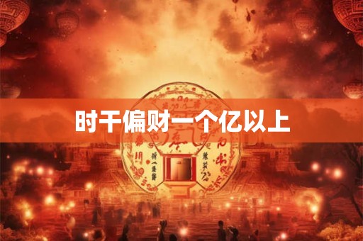 时干偏财一个亿以上