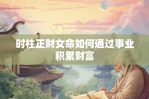 时柱正财女命如何通过事业积累财富