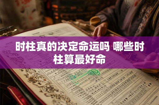时柱真的决定命运吗 哪些时柱算最好命