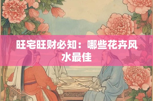 旺宅旺财必知：哪些花卉风水最佳