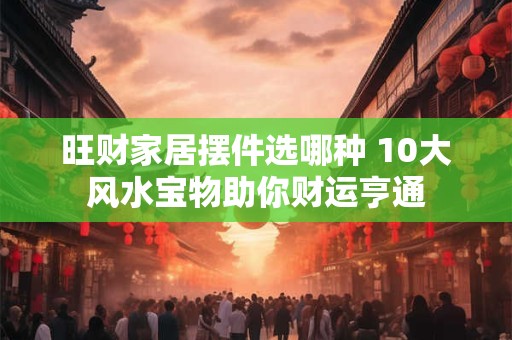 旺财家居摆件选哪种 10大风水宝物助你财运亨通