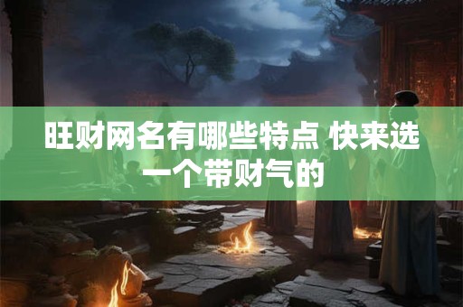 旺财网名有哪些特点 快来选一个带财气的