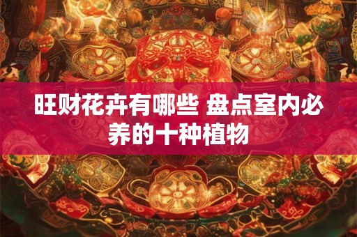旺财花卉有哪些 盘点室内必养的十种植物