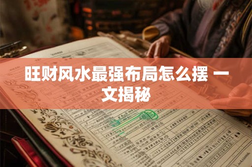 旺财风水最强布局怎么摆 一文揭秘